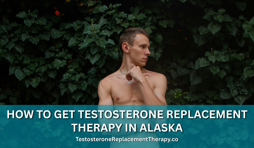 How to Get Testosterone Replacement Therapy in Alaska