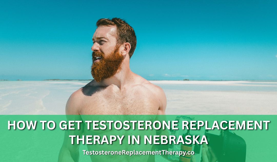 How to Get Testosterone Replacement Therapy in Nebraska