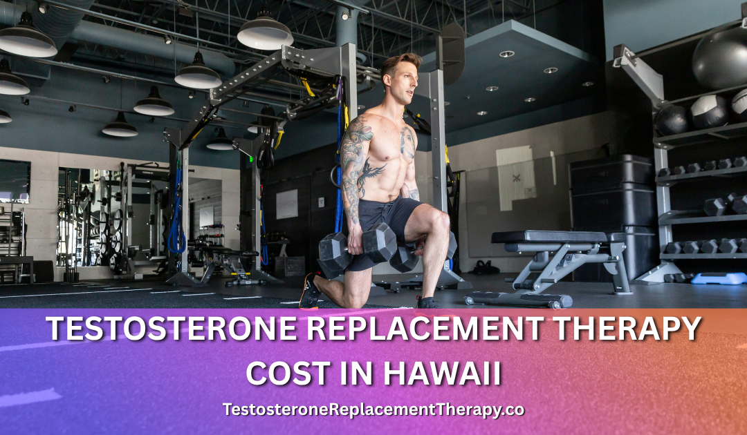 Testosterone Replacement Therapy Cost in Hawaii