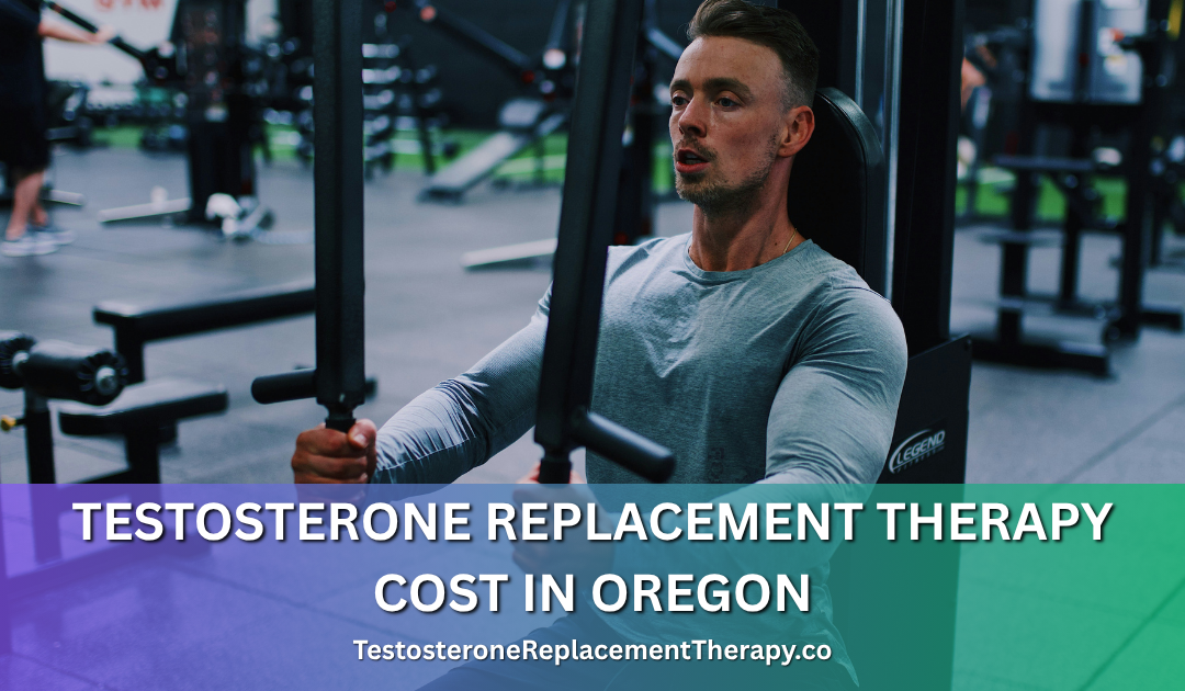 Testosterone Replacement Therapy Cost in Oregon