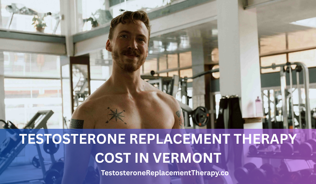 Testosterone Replacement Therapy Cost in Vermont