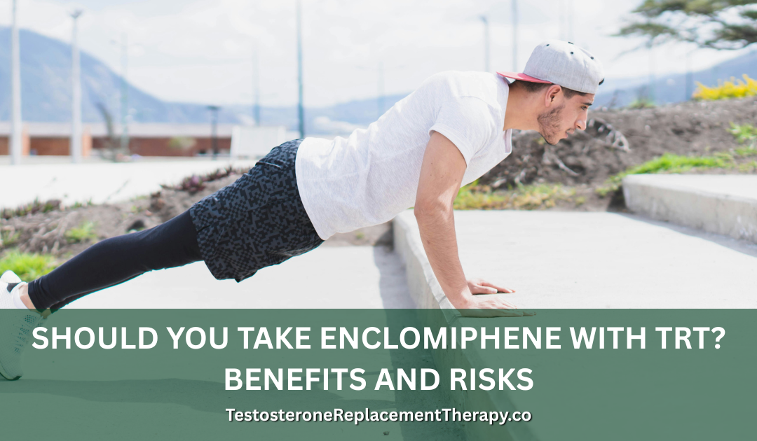 Should You Take Enclomiphene with TRT? Benefits and Risks